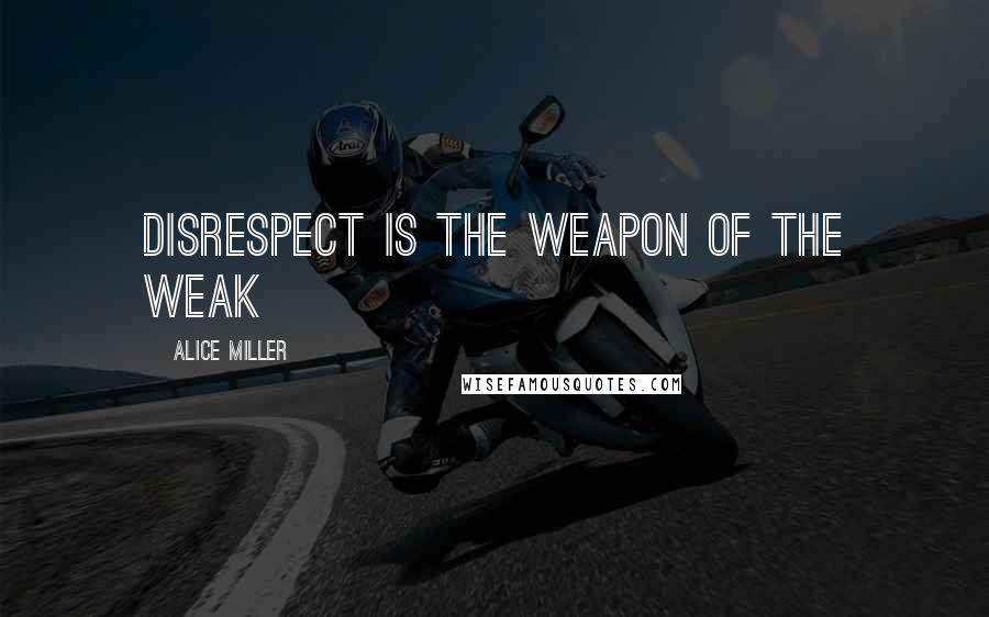 Alice Miller Quotes: Disrespect is the weapon of the weak