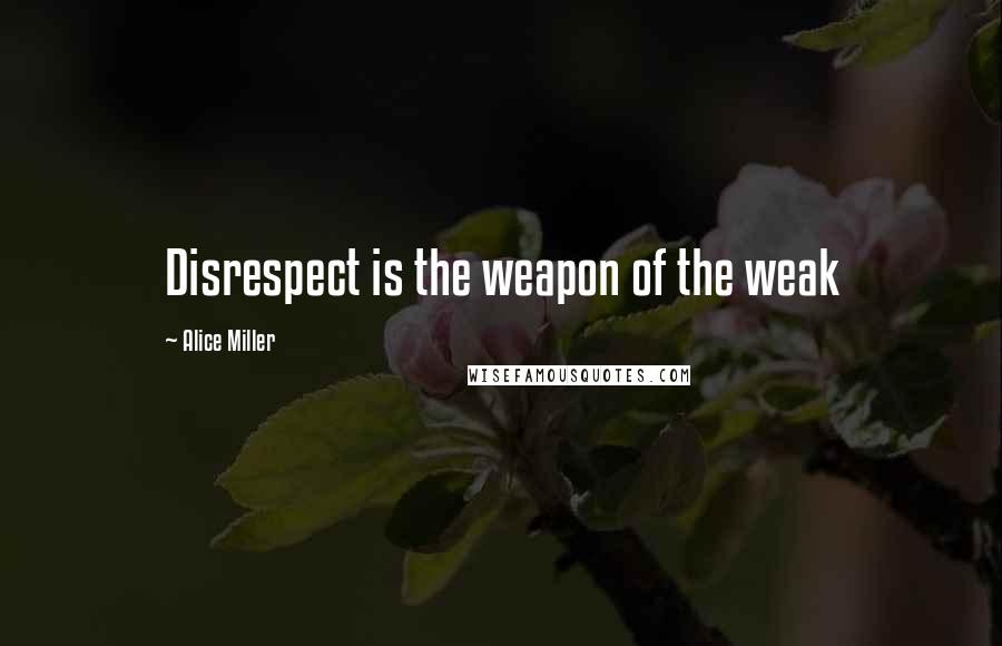 Alice Miller Quotes: Disrespect is the weapon of the weak