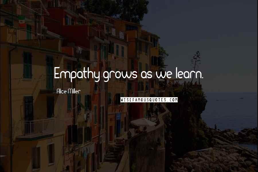 Alice Miller Quotes: Empathy grows as we learn.