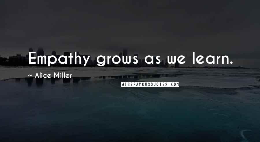 Alice Miller Quotes: Empathy grows as we learn.