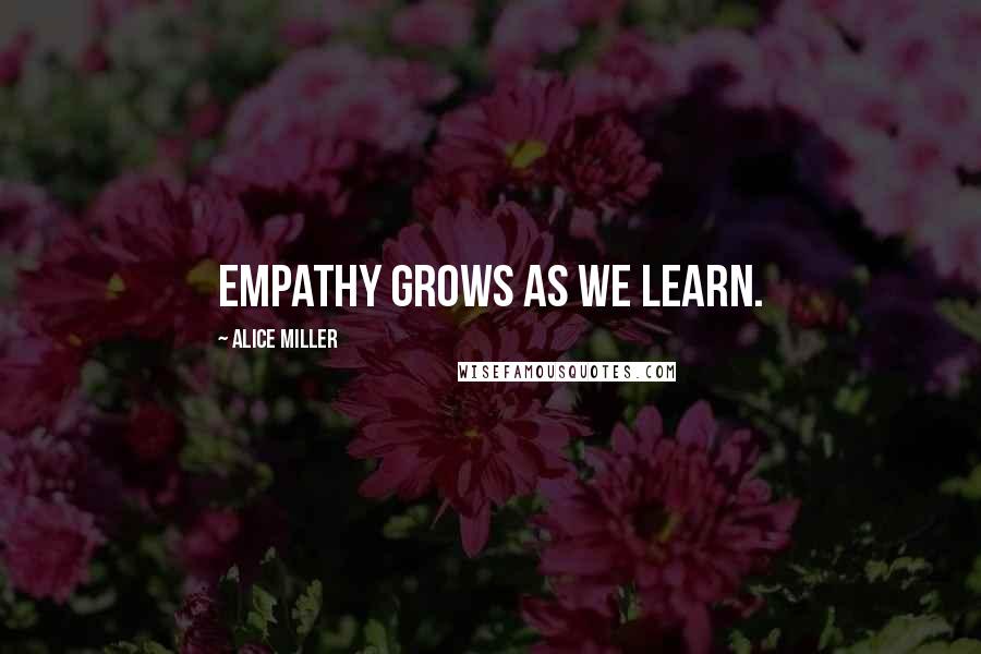 Alice Miller Quotes: Empathy grows as we learn.