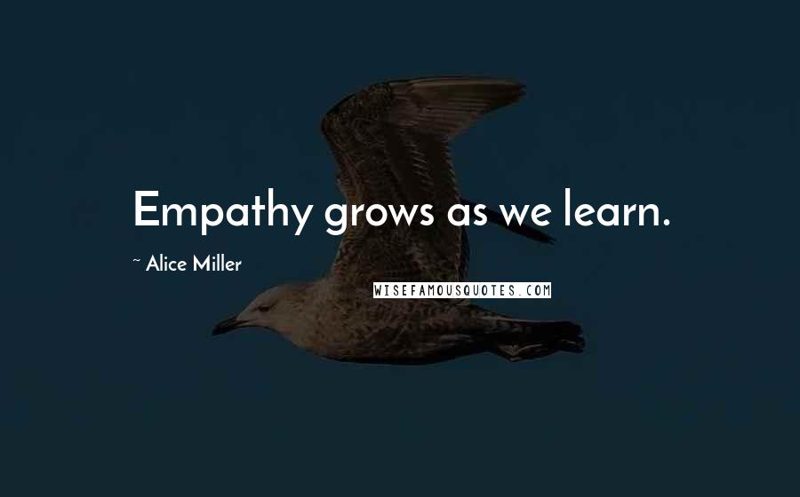 Alice Miller Quotes: Empathy grows as we learn.