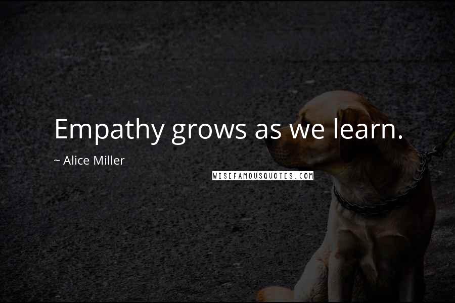 Alice Miller Quotes: Empathy grows as we learn.