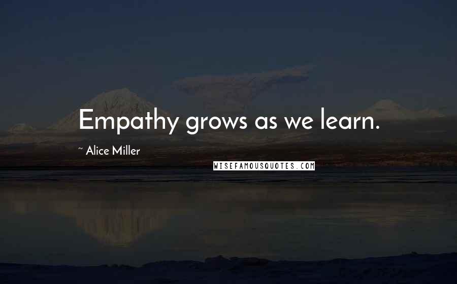 Alice Miller Quotes: Empathy grows as we learn.