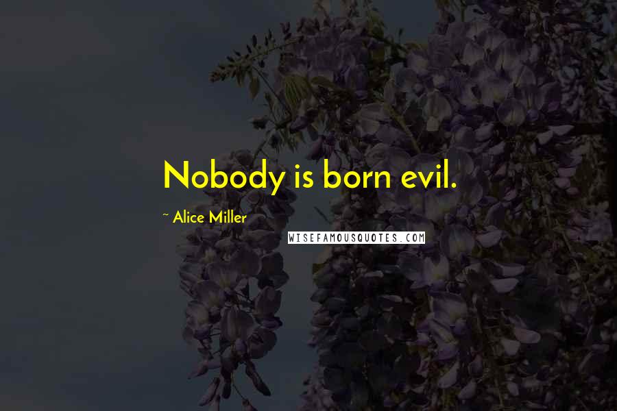 Alice Miller Quotes: Nobody is born evil.