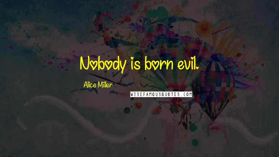Alice Miller Quotes: Nobody is born evil.