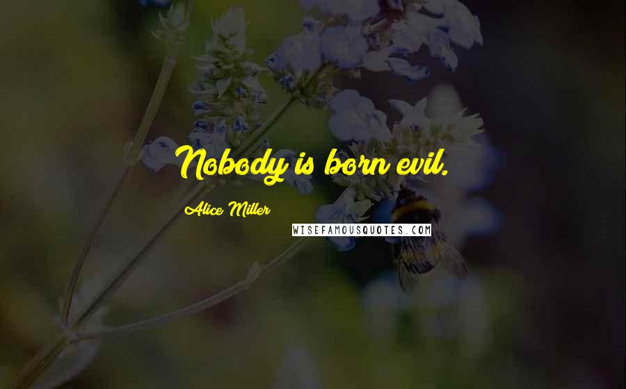 Alice Miller Quotes: Nobody is born evil.