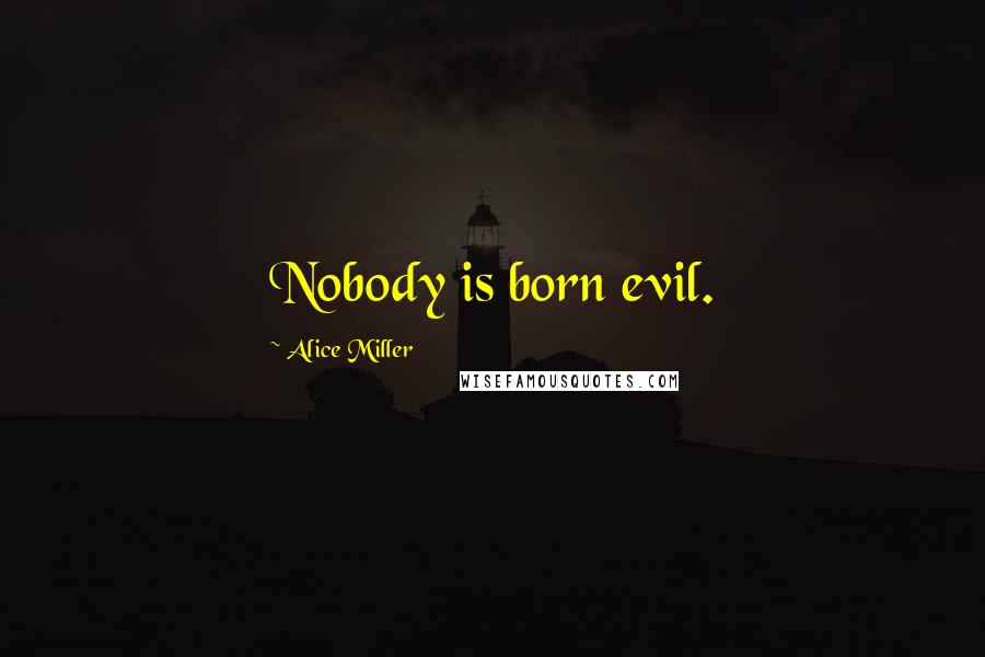 Alice Miller Quotes: Nobody is born evil.