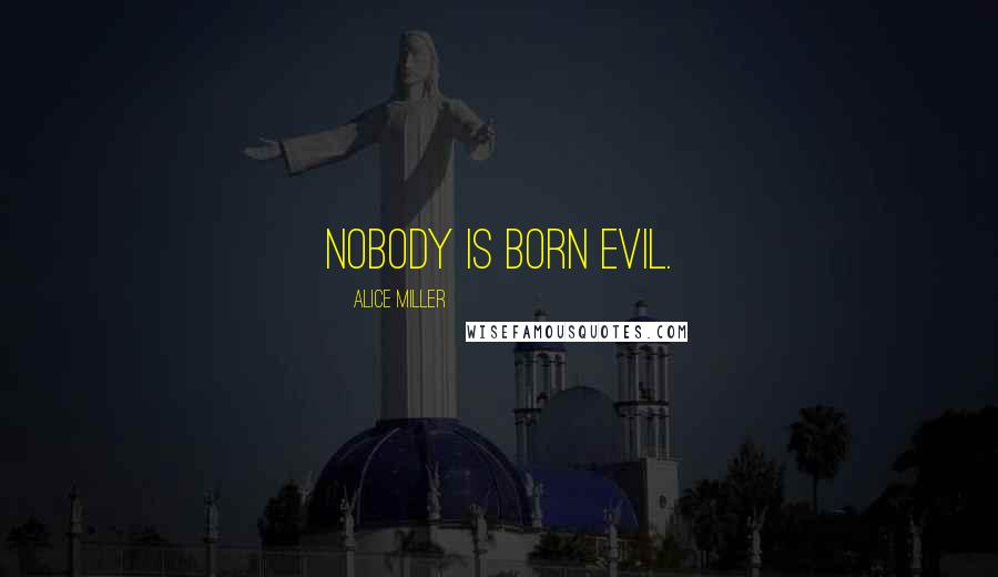Alice Miller Quotes: Nobody is born evil.