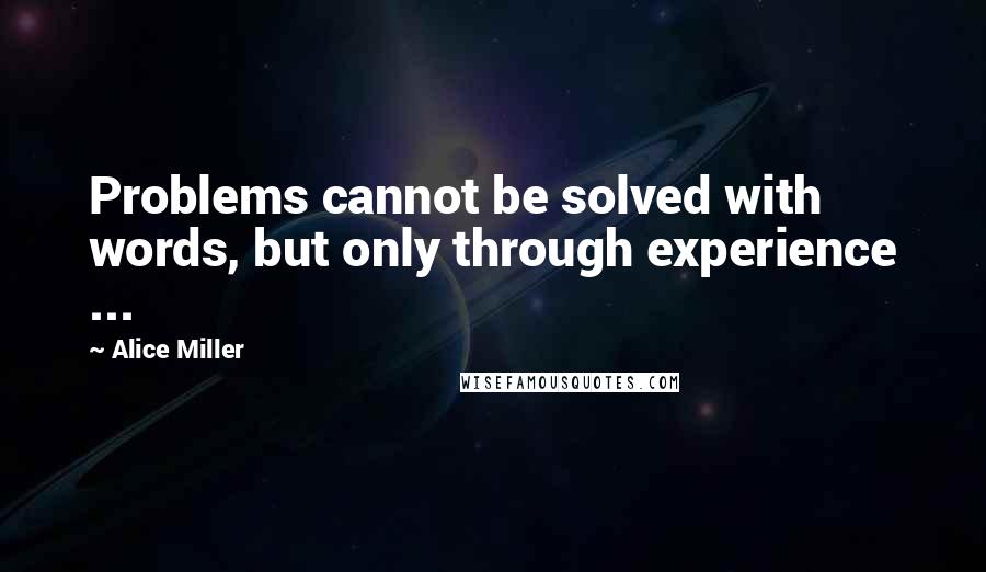 Alice Miller Quotes: Problems cannot be solved with words, but only through experience ...