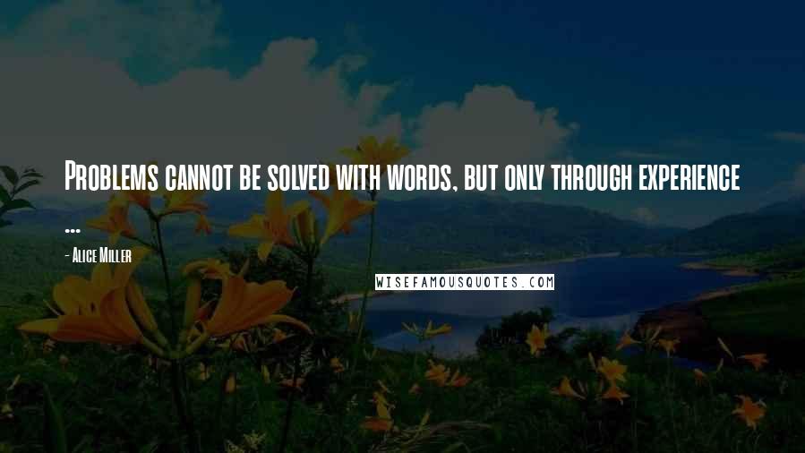 Alice Miller Quotes: Problems cannot be solved with words, but only through experience ...