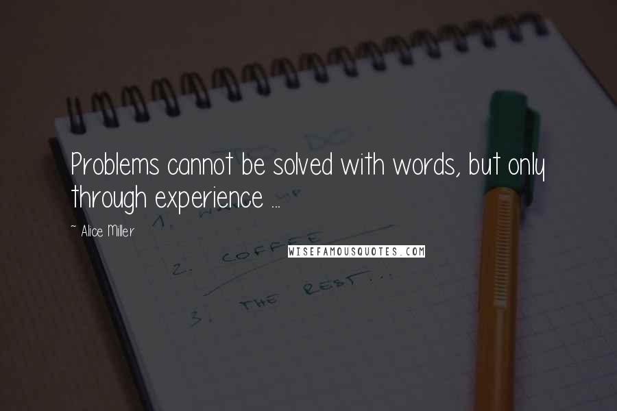 Alice Miller Quotes: Problems cannot be solved with words, but only through experience ...