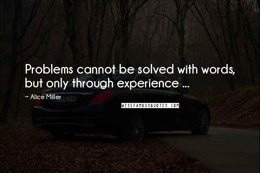 Alice Miller Quotes: Problems cannot be solved with words, but only through experience ...