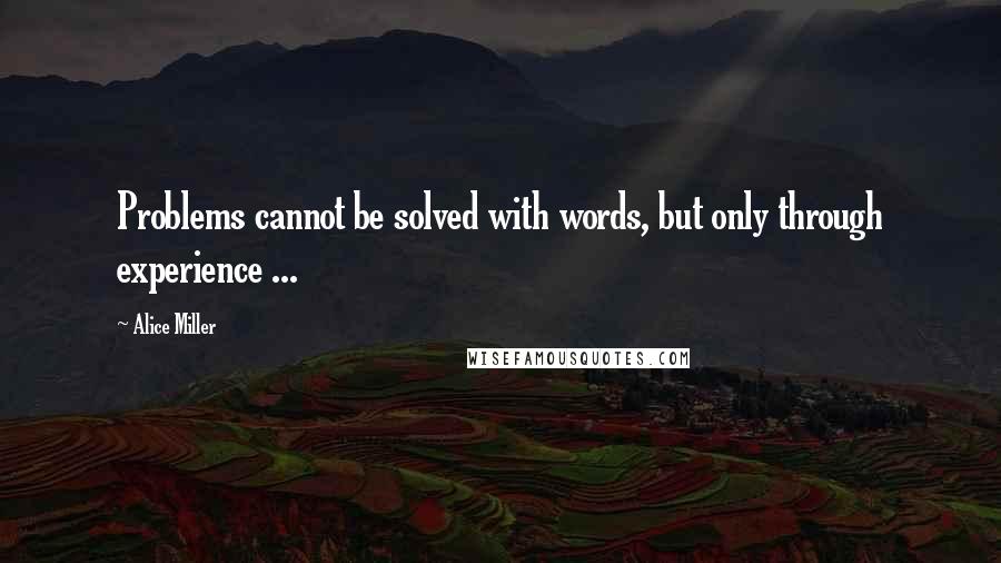 Alice Miller Quotes: Problems cannot be solved with words, but only through experience ...