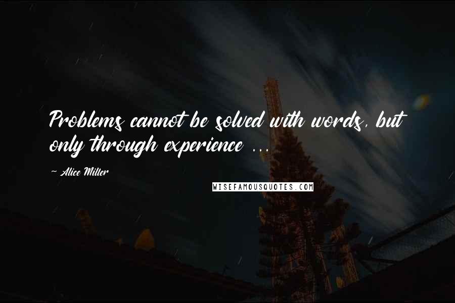 Alice Miller Quotes: Problems cannot be solved with words, but only through experience ...