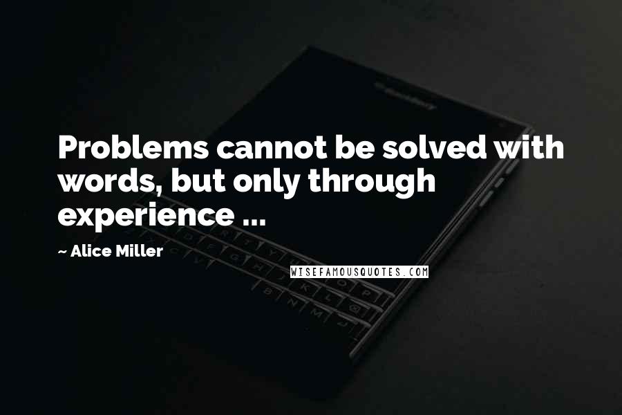 Alice Miller Quotes: Problems cannot be solved with words, but only through experience ...