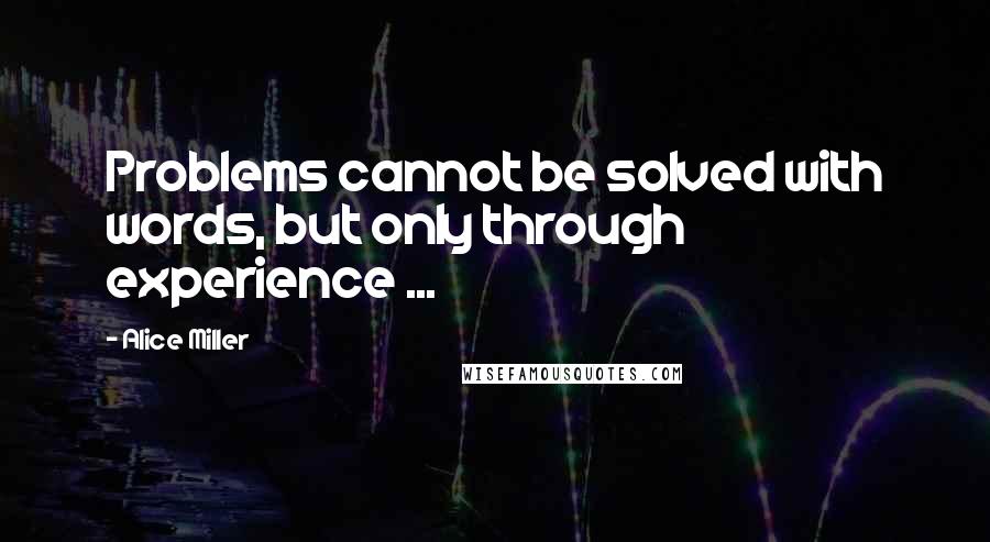 Alice Miller Quotes: Problems cannot be solved with words, but only through experience ...