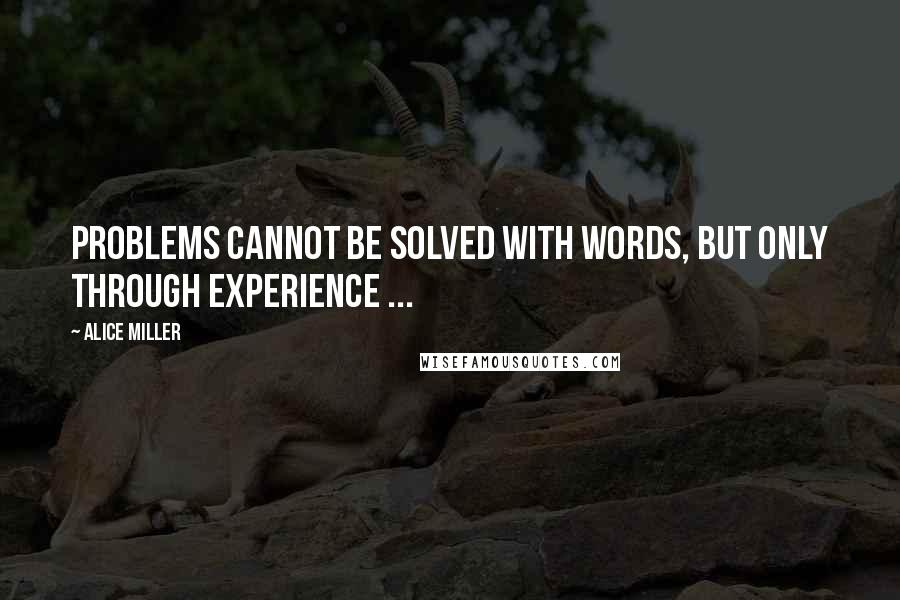 Alice Miller Quotes: Problems cannot be solved with words, but only through experience ...