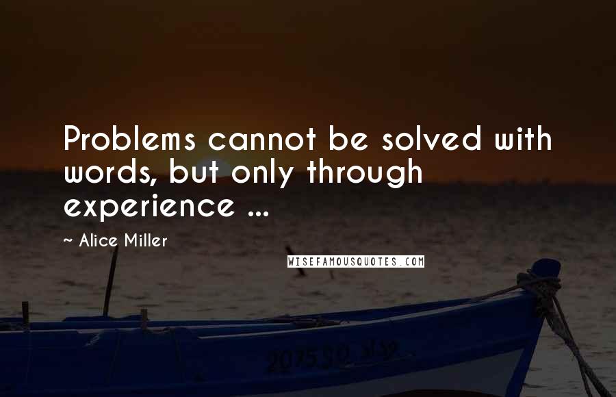 Alice Miller Quotes: Problems cannot be solved with words, but only through experience ...