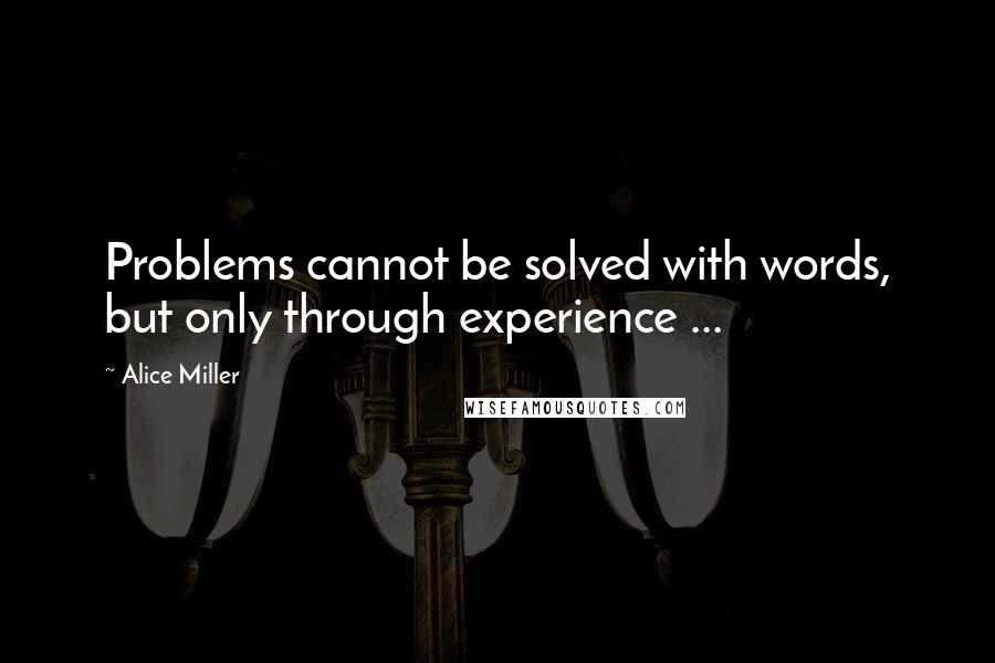 Alice Miller Quotes: Problems cannot be solved with words, but only through experience ...