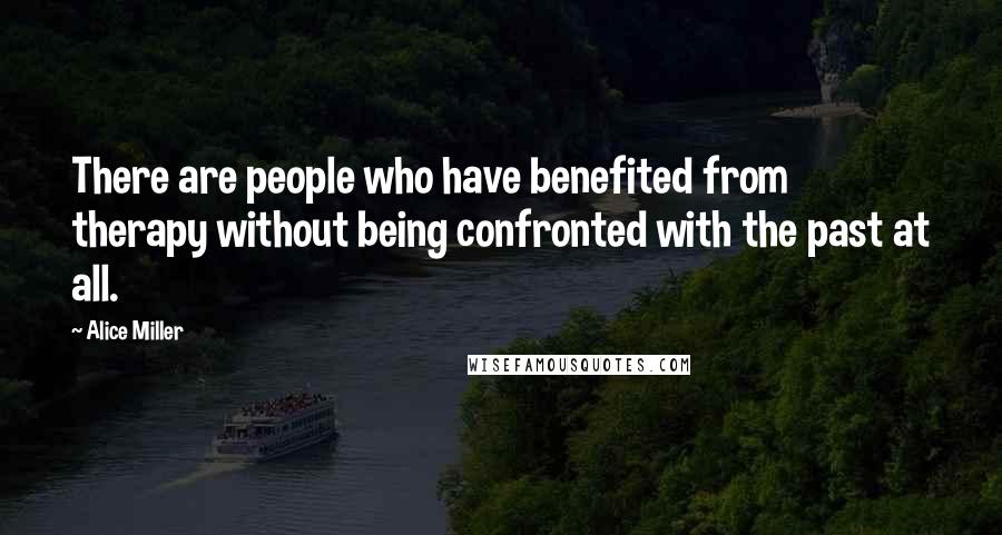 Alice Miller Quotes: There are people who have benefited from therapy without being confronted with the past at all.