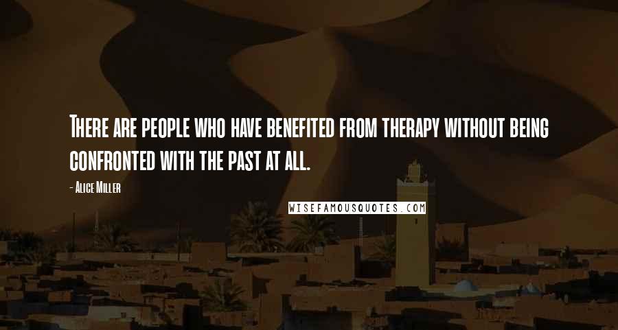 Alice Miller Quotes: There are people who have benefited from therapy without being confronted with the past at all.