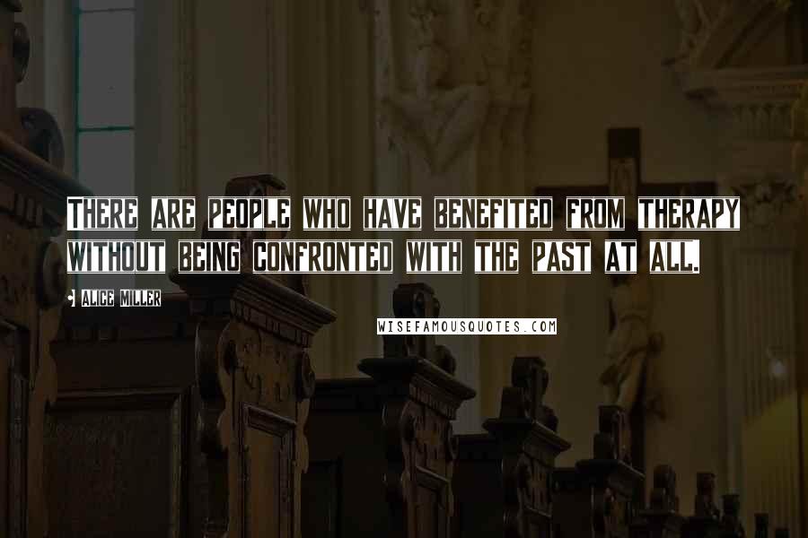 Alice Miller Quotes: There are people who have benefited from therapy without being confronted with the past at all.