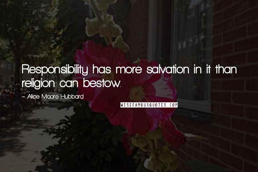 Alice Moore Hubbard Quotes: Responsibility has more salvation in it than religion can bestow.