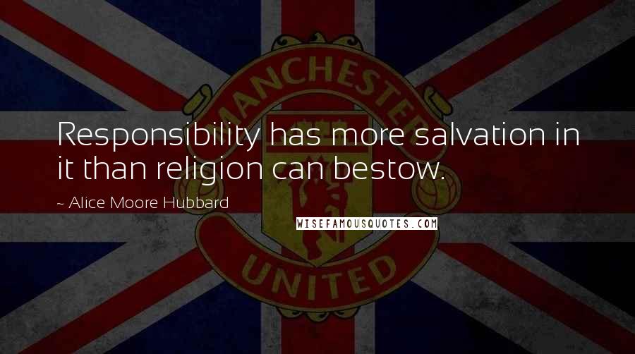 Alice Moore Hubbard Quotes: Responsibility has more salvation in it than religion can bestow.
