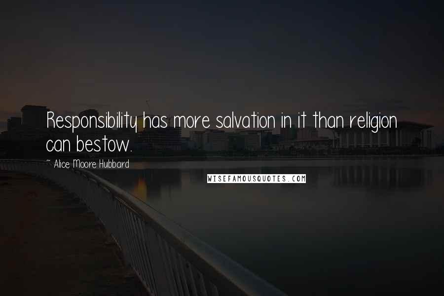 Alice Moore Hubbard Quotes: Responsibility has more salvation in it than religion can bestow.