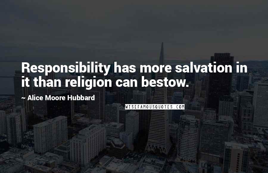 Alice Moore Hubbard Quotes: Responsibility has more salvation in it than religion can bestow.