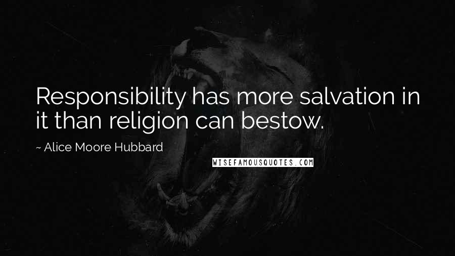 Alice Moore Hubbard Quotes: Responsibility has more salvation in it than religion can bestow.