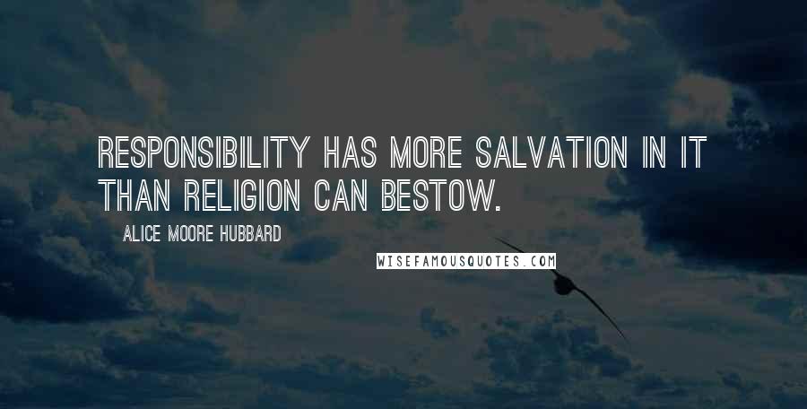Alice Moore Hubbard Quotes: Responsibility has more salvation in it than religion can bestow.