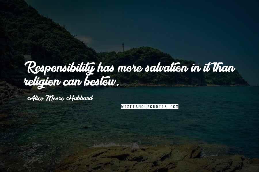 Alice Moore Hubbard Quotes: Responsibility has more salvation in it than religion can bestow.