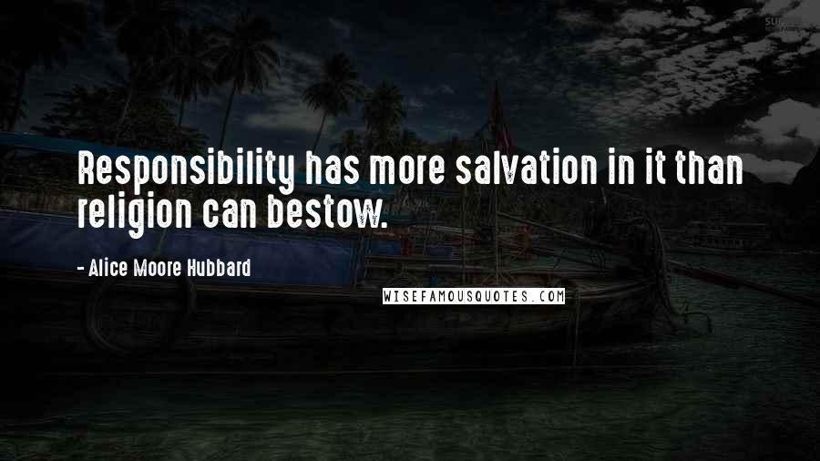 Alice Moore Hubbard Quotes: Responsibility has more salvation in it than religion can bestow.