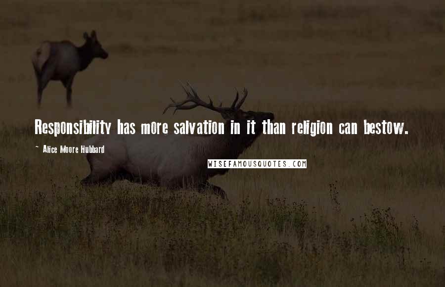 Alice Moore Hubbard Quotes: Responsibility has more salvation in it than religion can bestow.