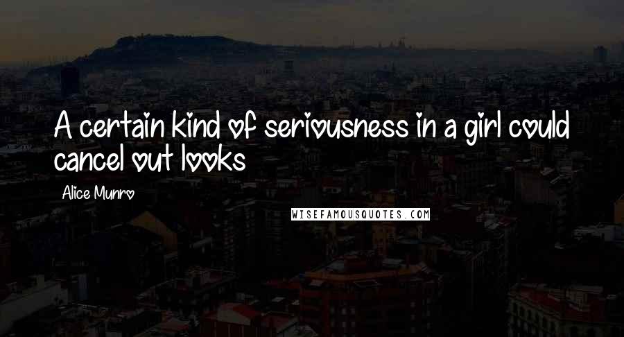 Alice Munro Quotes: A certain kind of seriousness in a girl could cancel out looks