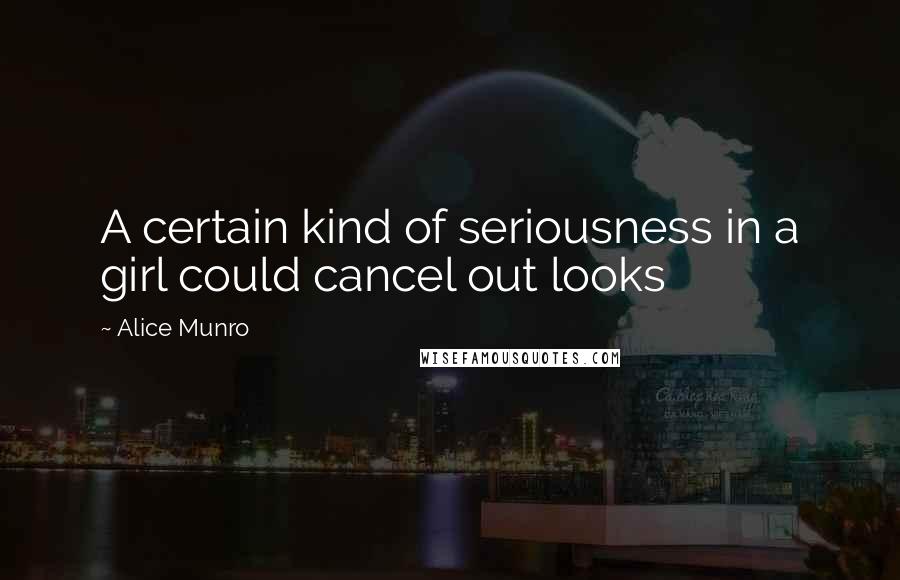 Alice Munro Quotes: A certain kind of seriousness in a girl could cancel out looks