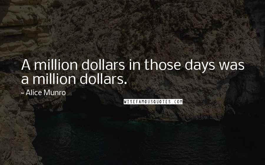 Alice Munro Quotes: A million dollars in those days was a million dollars.