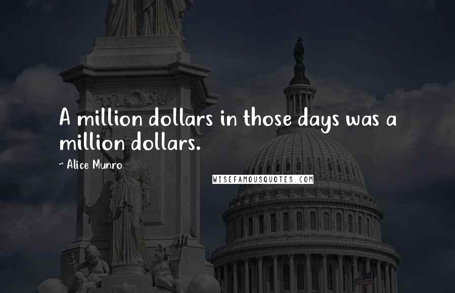 Alice Munro Quotes: A million dollars in those days was a million dollars.