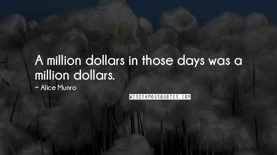 Alice Munro Quotes: A million dollars in those days was a million dollars.