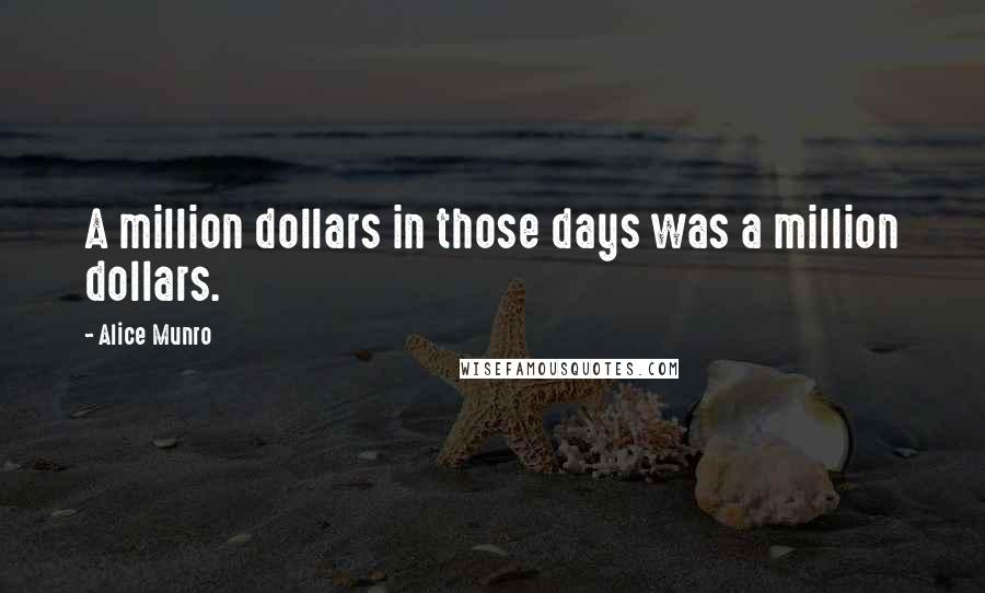 Alice Munro Quotes: A million dollars in those days was a million dollars.