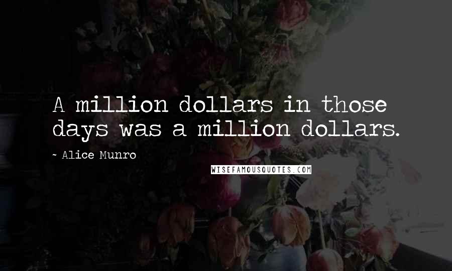 Alice Munro Quotes: A million dollars in those days was a million dollars.