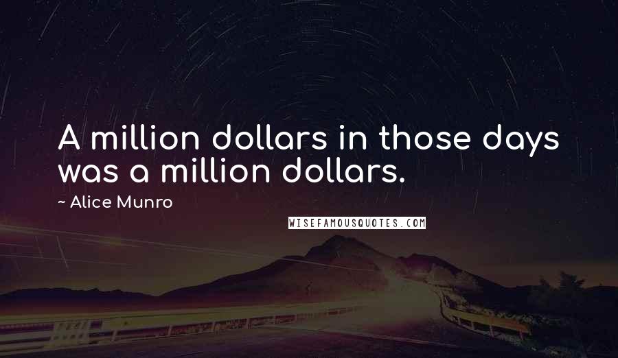 Alice Munro Quotes: A million dollars in those days was a million dollars.