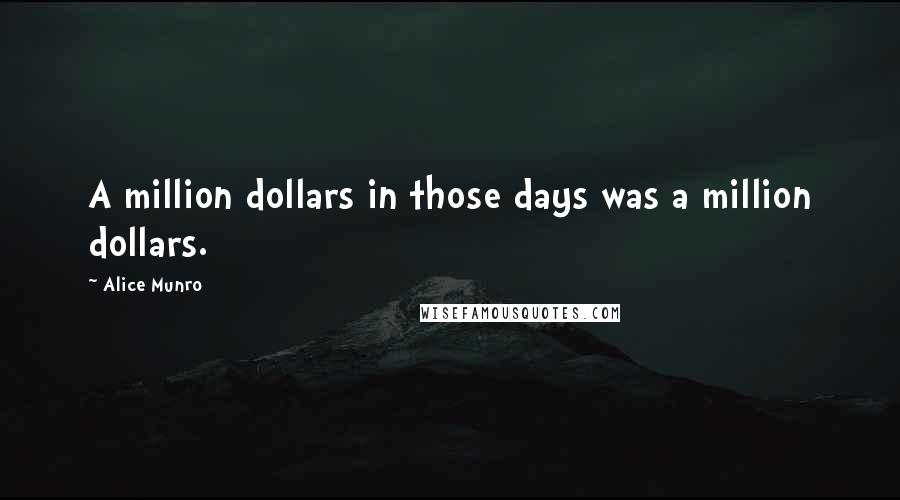 Alice Munro Quotes: A million dollars in those days was a million dollars.