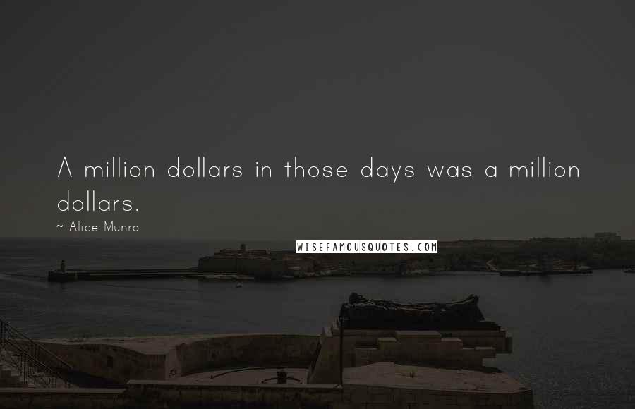 Alice Munro Quotes: A million dollars in those days was a million dollars.