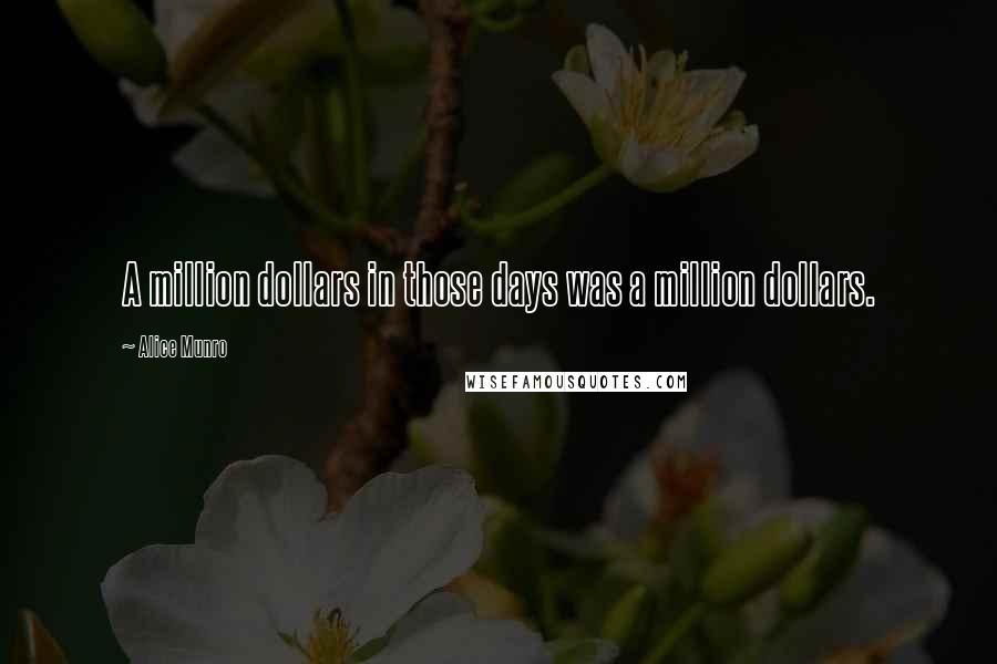 Alice Munro Quotes: A million dollars in those days was a million dollars.