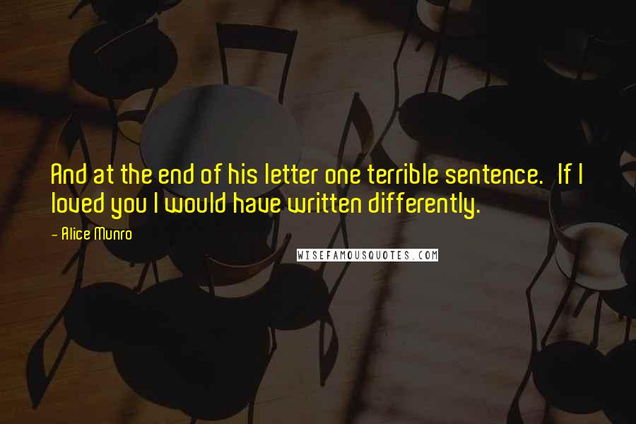Alice Munro Quotes: And at the end of his letter one terrible sentence.'If I loved you I would have written differently.