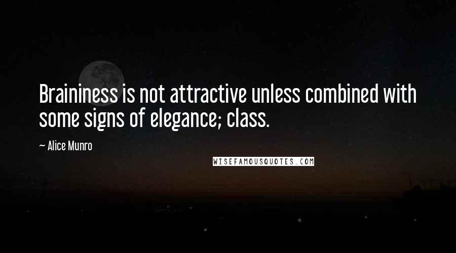 Alice Munro Quotes: Braininess is not attractive unless combined with some signs of elegance; class.