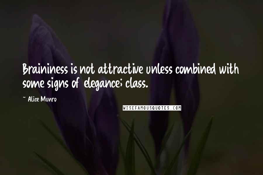 Alice Munro Quotes: Braininess is not attractive unless combined with some signs of elegance; class.